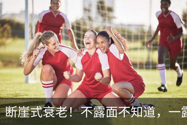 断崖式衰老！不露面不知道，一露面吓一跳，这些女明星突然就老了